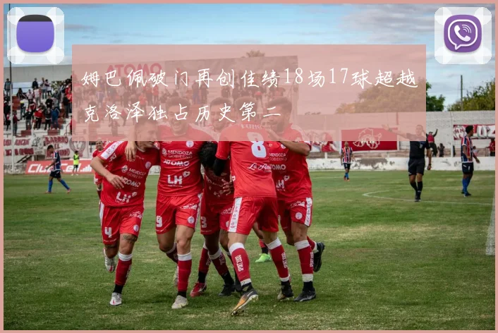 姆巴佩破门再创佳绩18场17球超越克洛泽独占历史第二