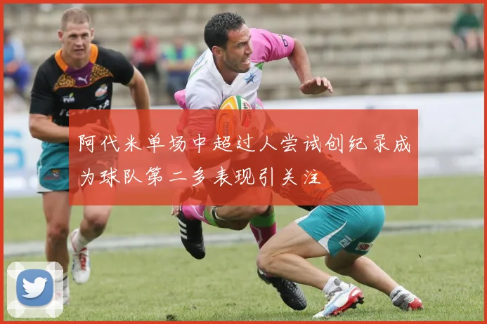 阿代米单场中超过人尝试创纪录成为球队第二多表现引关注