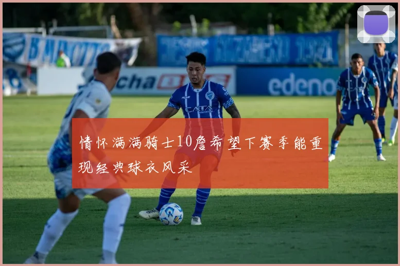 情怀满满骑士10詹希望下赛季能重现经典球衣风采
