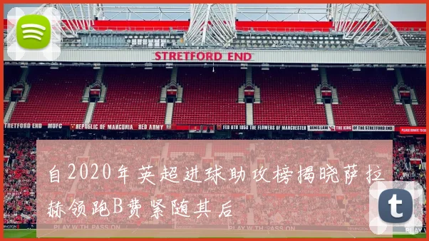 自2020年英超进球助攻榜揭晓萨拉赫领跑B费紧随其后