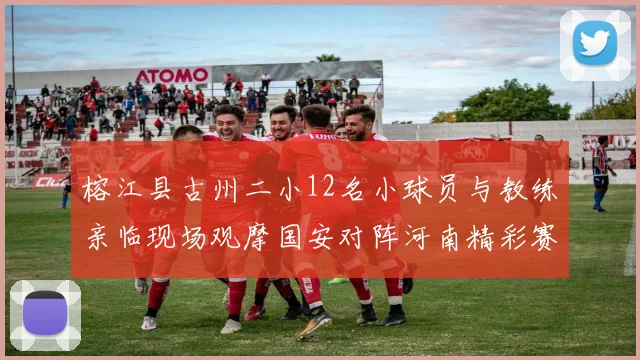 榕江县古州二小12名小球员与教练亲临现场观摩国安对阵河南精彩赛事