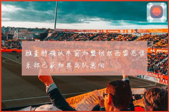雅奎特确认冬窗加盟切尔西雷恩俱乐部已获知其离队意向