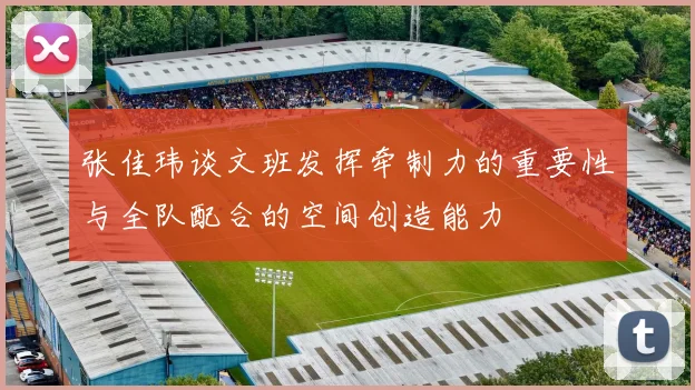 张佳玮谈文班发挥牵制力的重要性与全队配合的空间创造能力
