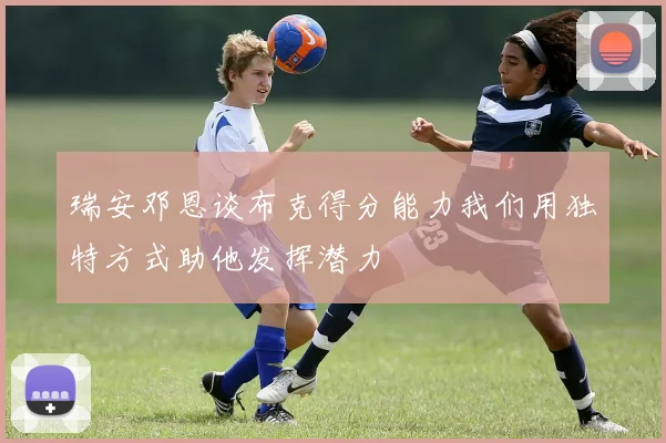 瑞安邓恩谈布克得分能力我们用独特方式助他发挥潜力